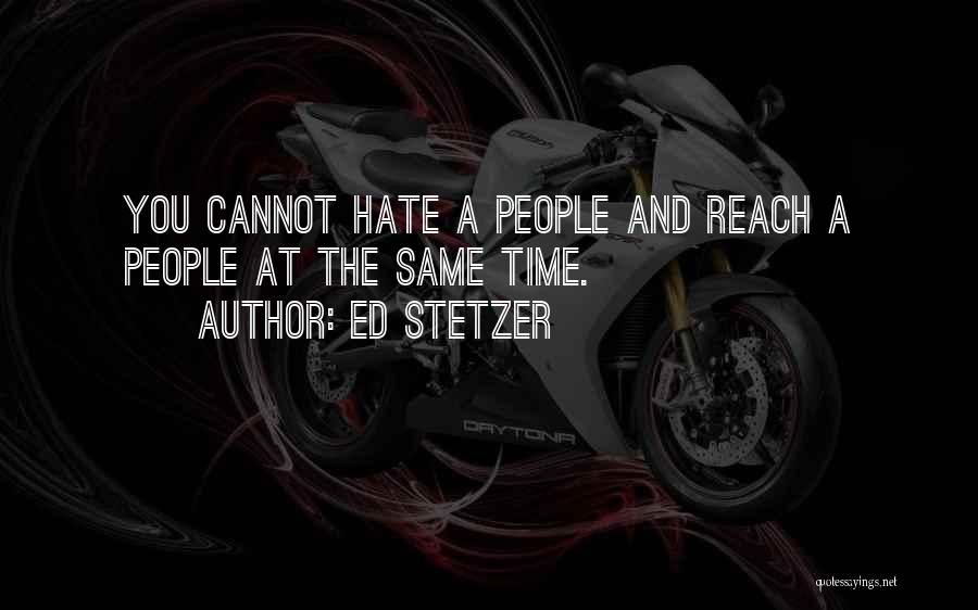 Ed Stetzer Quotes: You Cannot Hate A People And Reach A People At The Same Time.