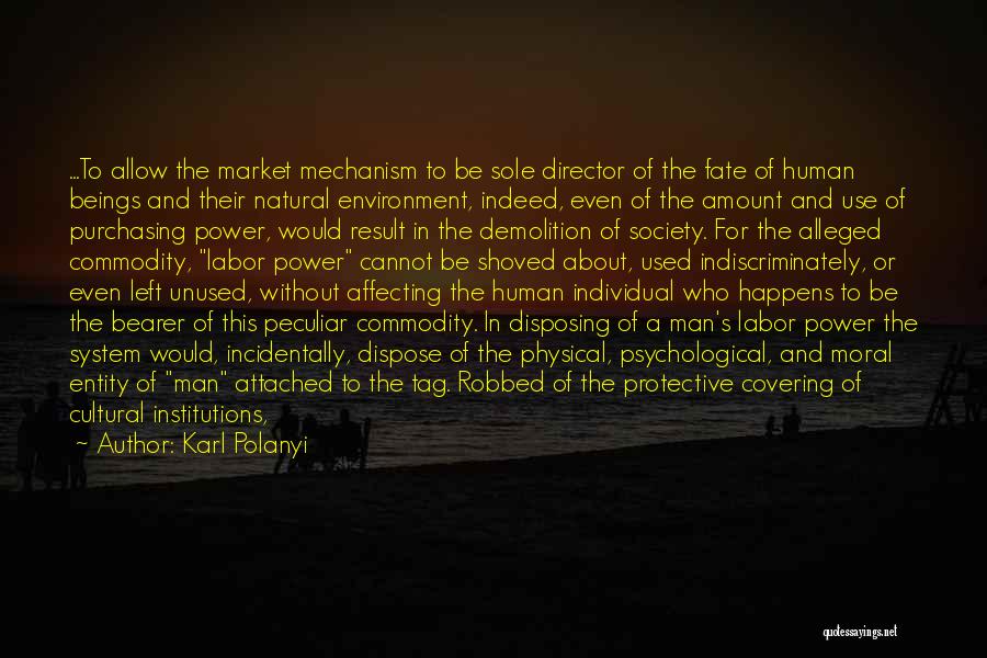 Karl Polanyi Quotes: ...to Allow The Market Mechanism To Be Sole Director Of The Fate Of Human Beings And Their Natural Environment, Indeed,