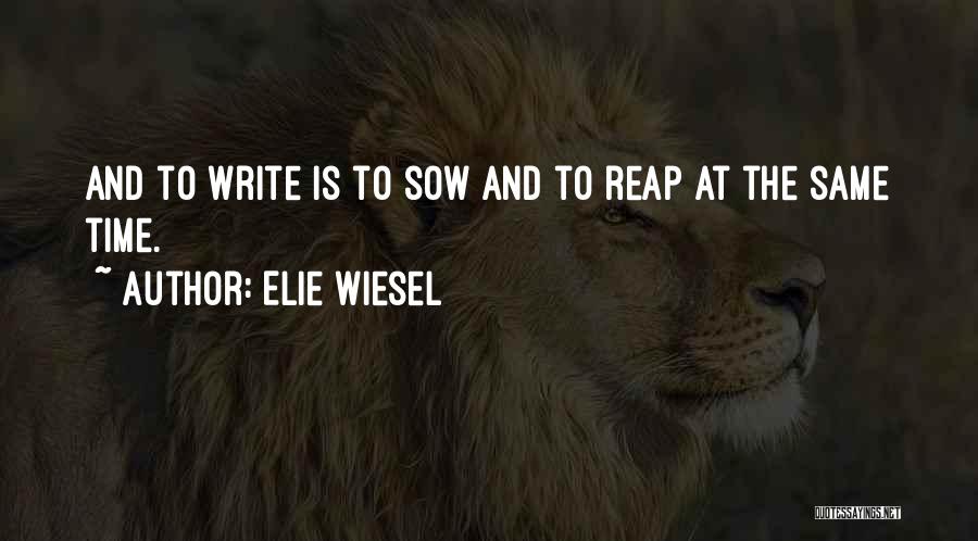 Elie Wiesel Quotes: And To Write Is To Sow And To Reap At The Same Time.