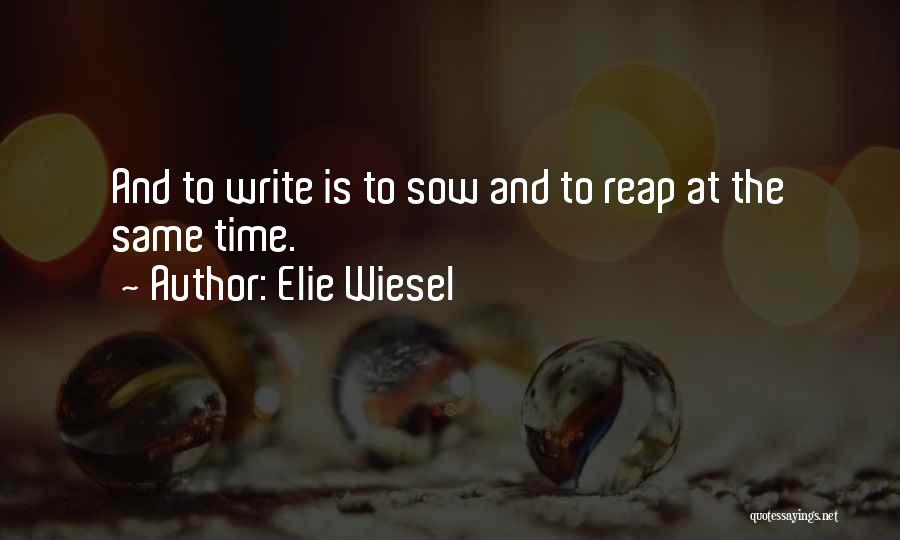 Elie Wiesel Quotes: And To Write Is To Sow And To Reap At The Same Time.