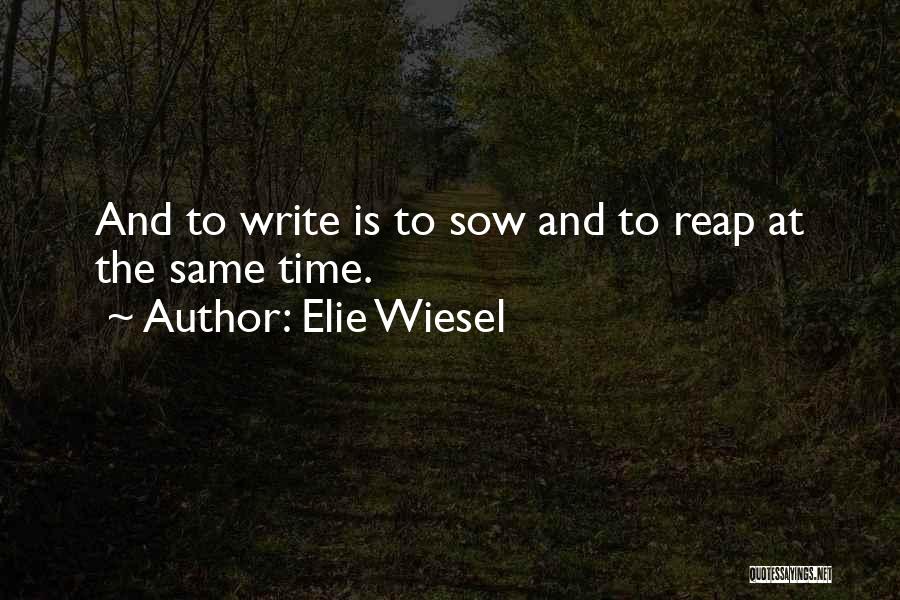 Elie Wiesel Quotes: And To Write Is To Sow And To Reap At The Same Time.