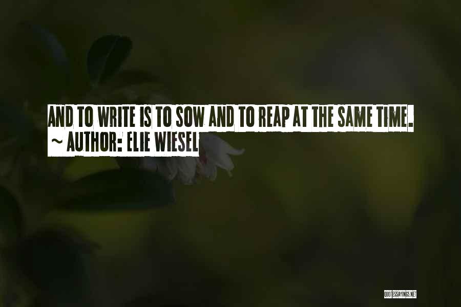 Elie Wiesel Quotes: And To Write Is To Sow And To Reap At The Same Time.