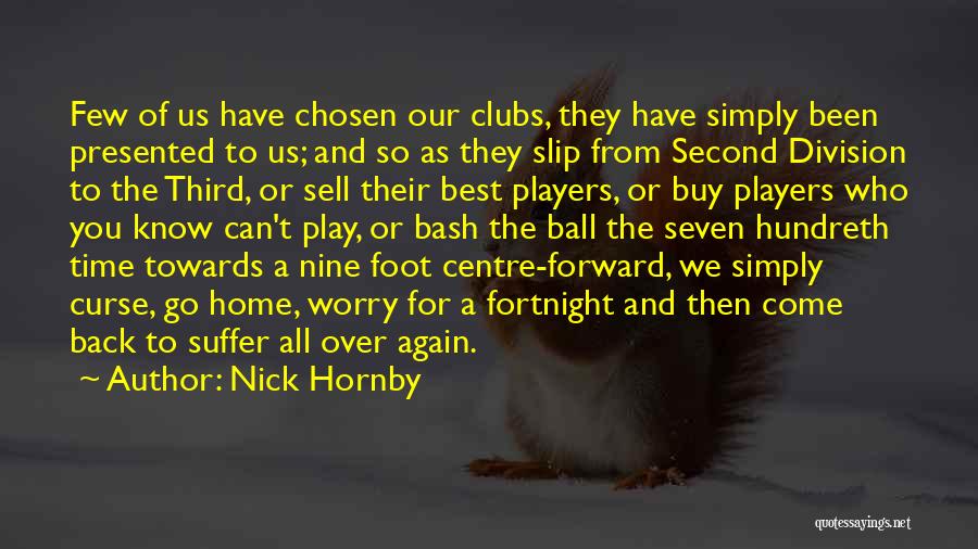 Nick Hornby Quotes: Few Of Us Have Chosen Our Clubs, They Have Simply Been Presented To Us; And So As They Slip From