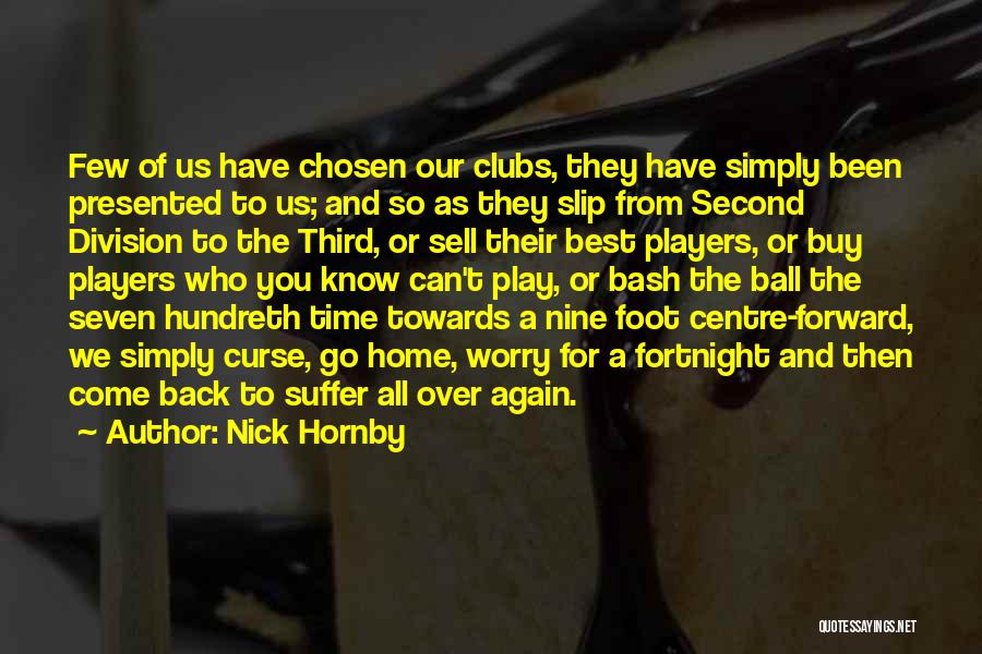 Nick Hornby Quotes: Few Of Us Have Chosen Our Clubs, They Have Simply Been Presented To Us; And So As They Slip From