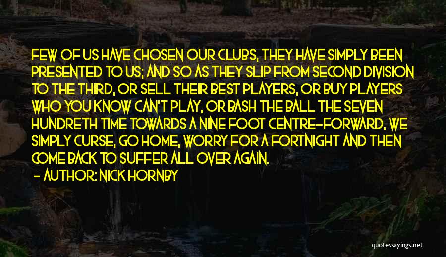 Nick Hornby Quotes: Few Of Us Have Chosen Our Clubs, They Have Simply Been Presented To Us; And So As They Slip From