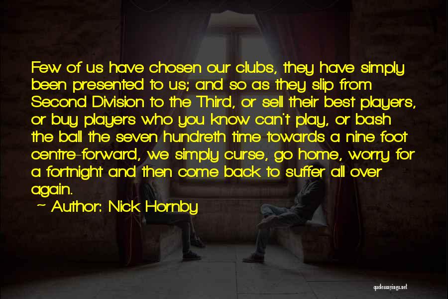 Nick Hornby Quotes: Few Of Us Have Chosen Our Clubs, They Have Simply Been Presented To Us; And So As They Slip From