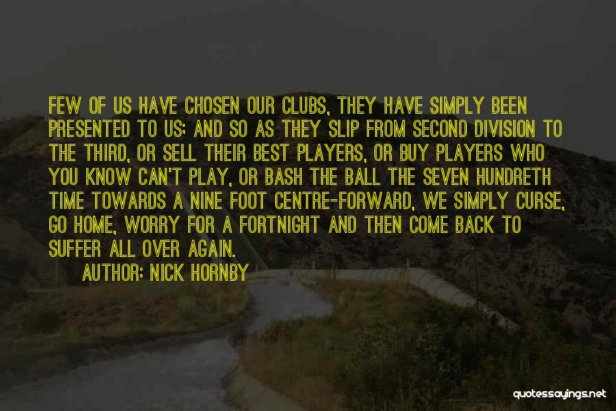 Nick Hornby Quotes: Few Of Us Have Chosen Our Clubs, They Have Simply Been Presented To Us; And So As They Slip From