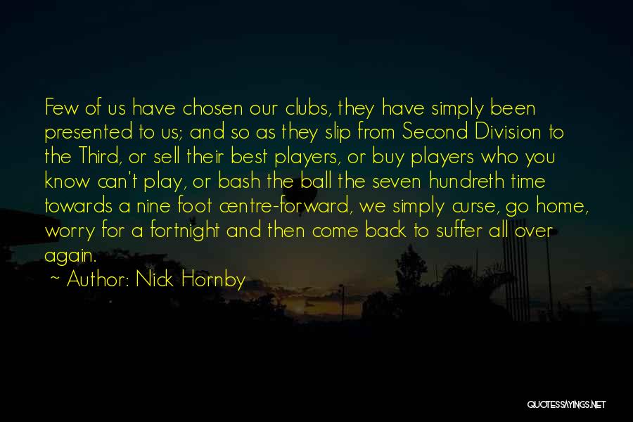 Nick Hornby Quotes: Few Of Us Have Chosen Our Clubs, They Have Simply Been Presented To Us; And So As They Slip From