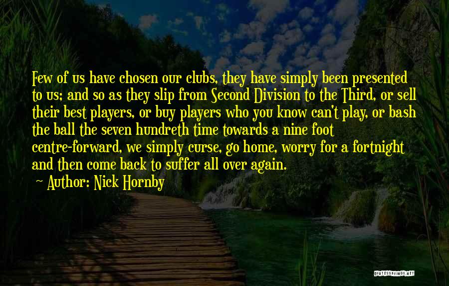 Nick Hornby Quotes: Few Of Us Have Chosen Our Clubs, They Have Simply Been Presented To Us; And So As They Slip From