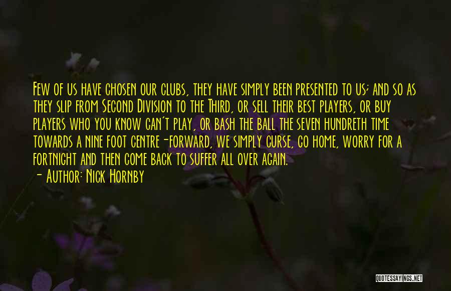 Nick Hornby Quotes: Few Of Us Have Chosen Our Clubs, They Have Simply Been Presented To Us; And So As They Slip From