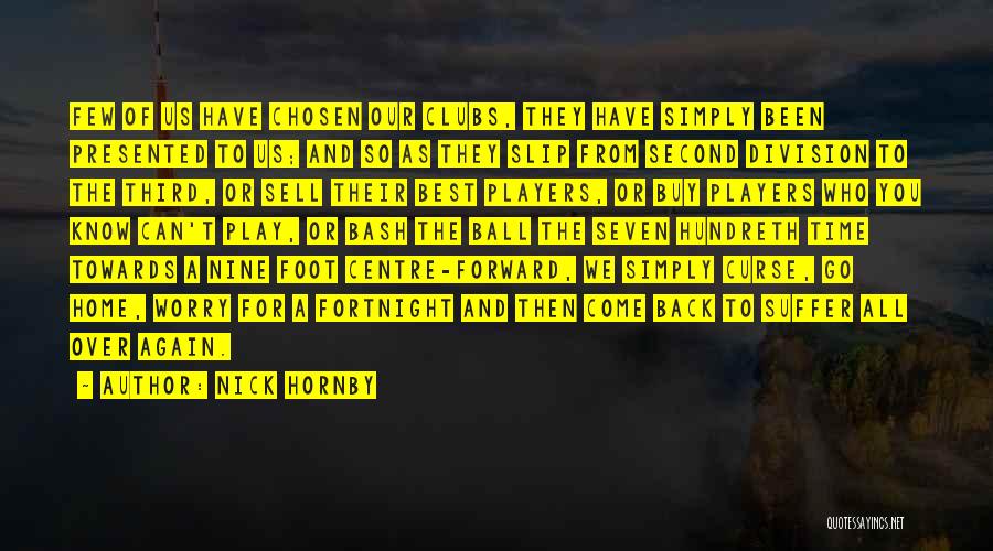 Nick Hornby Quotes: Few Of Us Have Chosen Our Clubs, They Have Simply Been Presented To Us; And So As They Slip From