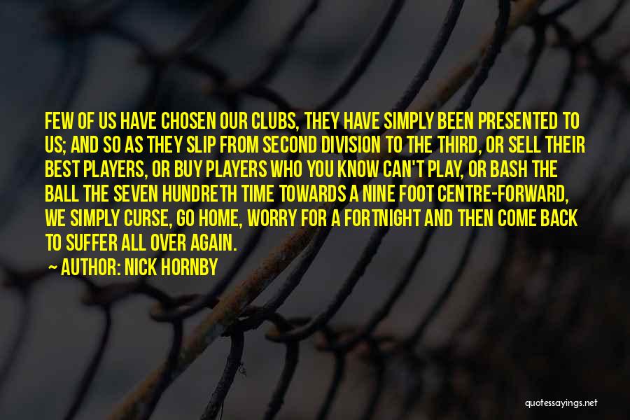 Nick Hornby Quotes: Few Of Us Have Chosen Our Clubs, They Have Simply Been Presented To Us; And So As They Slip From