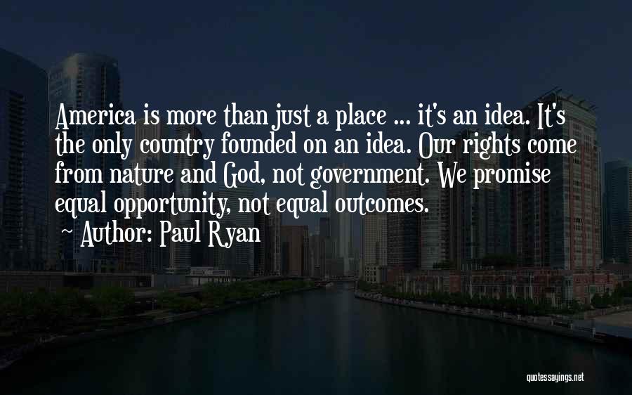 Paul Ryan Quotes: America Is More Than Just A Place ... It's An Idea. It's The Only Country Founded On An Idea. Our