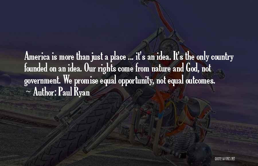 Paul Ryan Quotes: America Is More Than Just A Place ... It's An Idea. It's The Only Country Founded On An Idea. Our