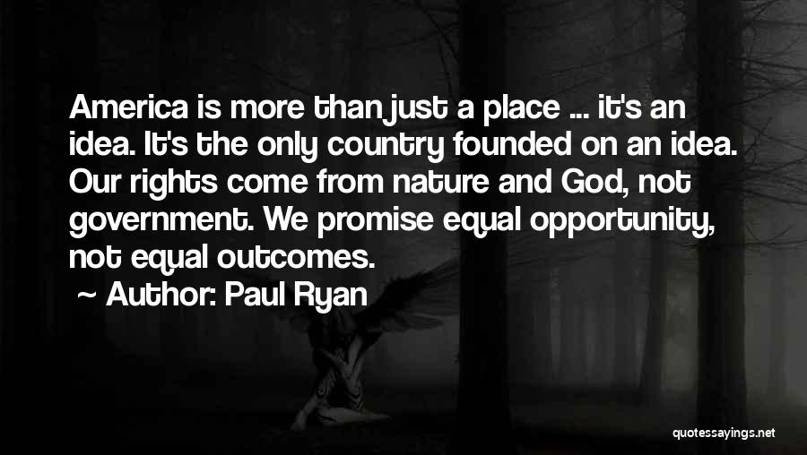 Paul Ryan Quotes: America Is More Than Just A Place ... It's An Idea. It's The Only Country Founded On An Idea. Our