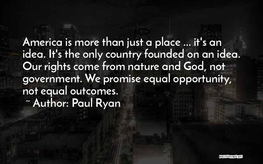 Paul Ryan Quotes: America Is More Than Just A Place ... It's An Idea. It's The Only Country Founded On An Idea. Our
