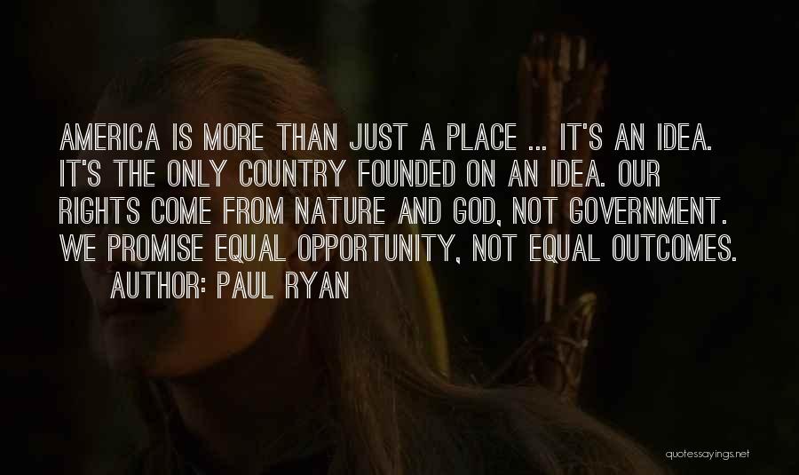 Paul Ryan Quotes: America Is More Than Just A Place ... It's An Idea. It's The Only Country Founded On An Idea. Our