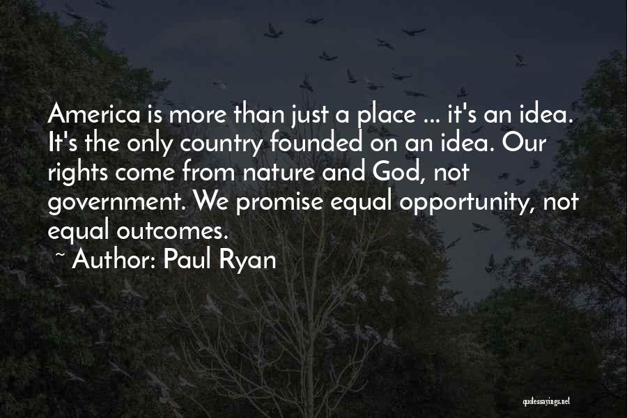Paul Ryan Quotes: America Is More Than Just A Place ... It's An Idea. It's The Only Country Founded On An Idea. Our