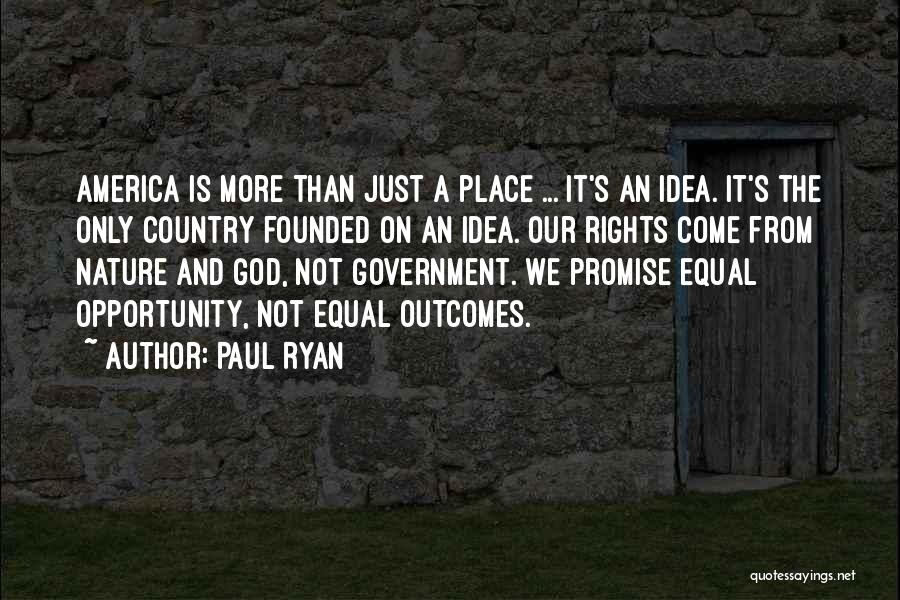 Paul Ryan Quotes: America Is More Than Just A Place ... It's An Idea. It's The Only Country Founded On An Idea. Our