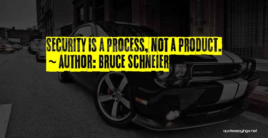 Bruce Schneier Quotes: Security Is A Process, Not A Product.