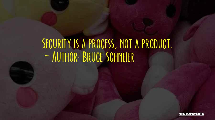 Bruce Schneier Quotes: Security Is A Process, Not A Product.