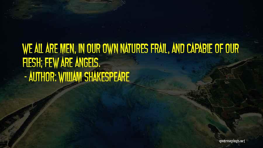 William Shakespeare Quotes: We All Are Men, In Our Own Natures Frail, And Capable Of Our Flesh; Few Are Angels.