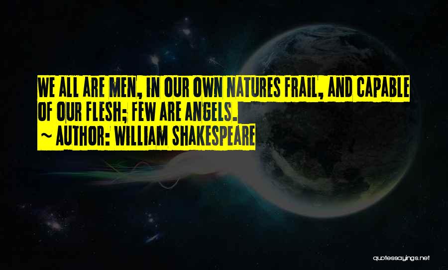 William Shakespeare Quotes: We All Are Men, In Our Own Natures Frail, And Capable Of Our Flesh; Few Are Angels.