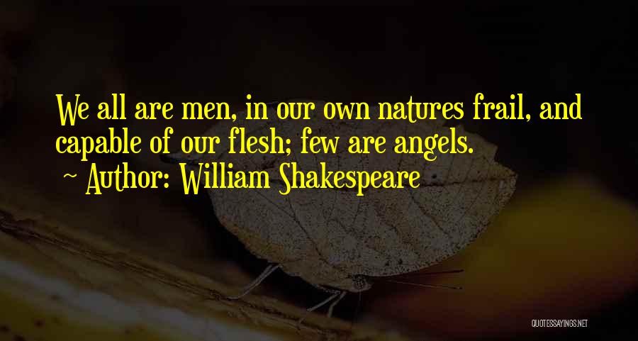 William Shakespeare Quotes: We All Are Men, In Our Own Natures Frail, And Capable Of Our Flesh; Few Are Angels.