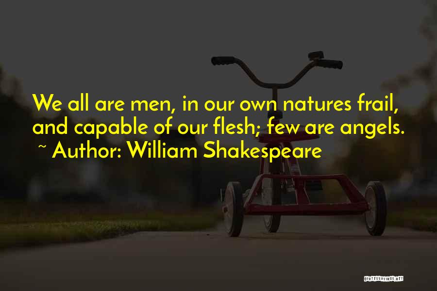 William Shakespeare Quotes: We All Are Men, In Our Own Natures Frail, And Capable Of Our Flesh; Few Are Angels.