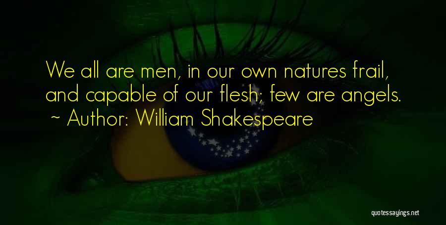 William Shakespeare Quotes: We All Are Men, In Our Own Natures Frail, And Capable Of Our Flesh; Few Are Angels.