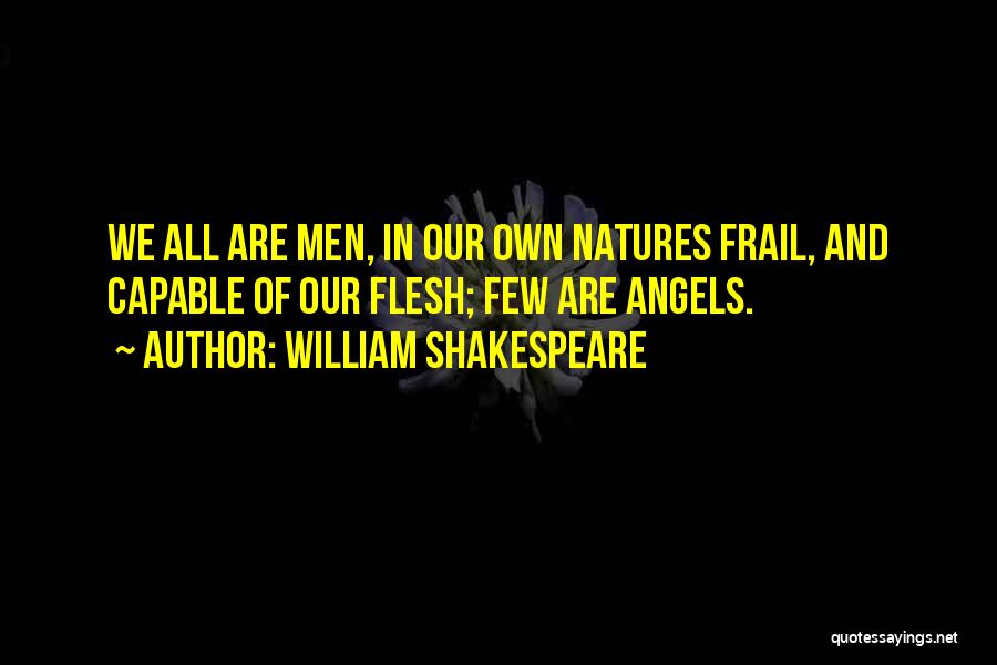 William Shakespeare Quotes: We All Are Men, In Our Own Natures Frail, And Capable Of Our Flesh; Few Are Angels.