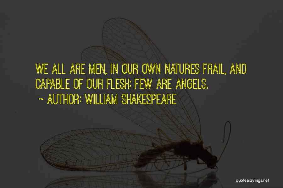 William Shakespeare Quotes: We All Are Men, In Our Own Natures Frail, And Capable Of Our Flesh; Few Are Angels.