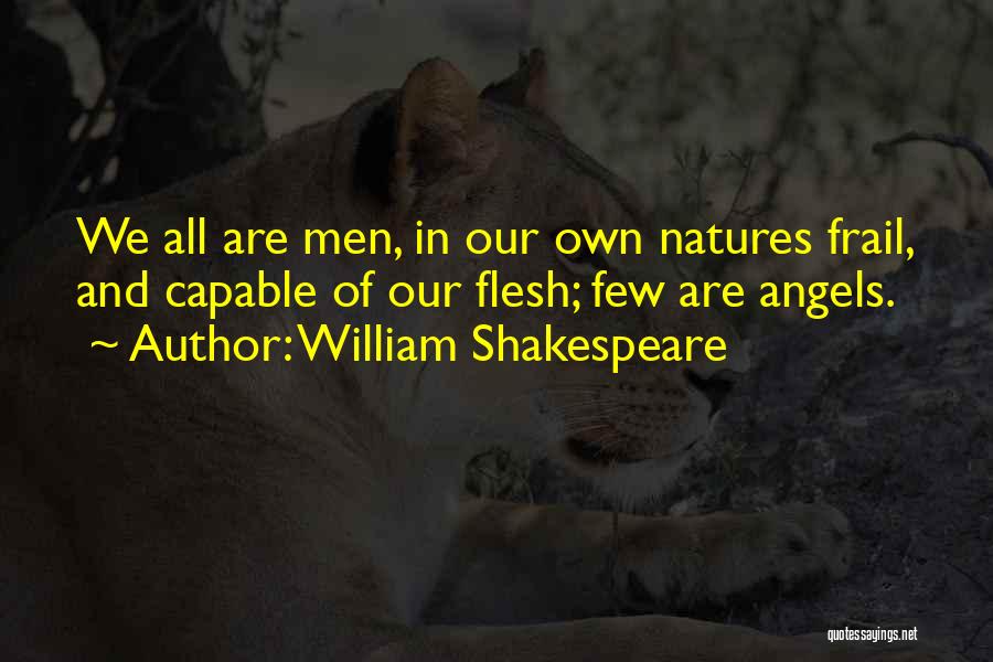 William Shakespeare Quotes: We All Are Men, In Our Own Natures Frail, And Capable Of Our Flesh; Few Are Angels.