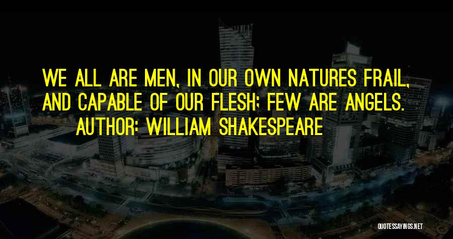 William Shakespeare Quotes: We All Are Men, In Our Own Natures Frail, And Capable Of Our Flesh; Few Are Angels.