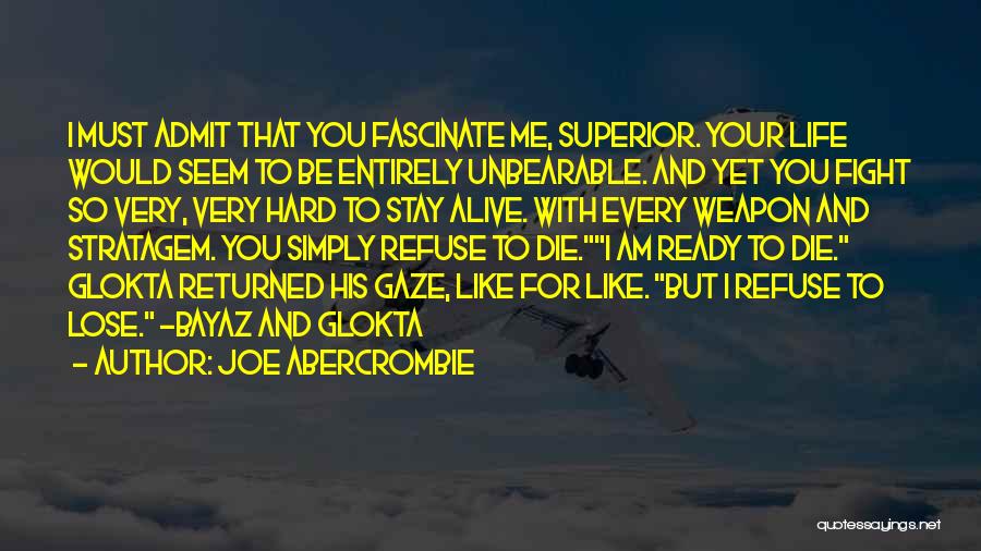 Joe Abercrombie Quotes: I Must Admit That You Fascinate Me, Superior. Your Life Would Seem To Be Entirely Unbearable. And Yet You Fight