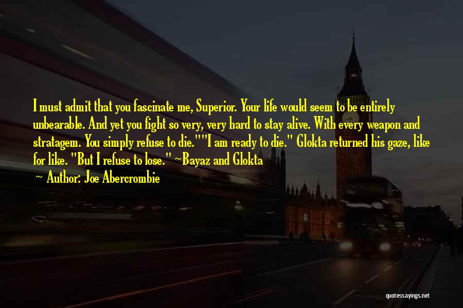 Joe Abercrombie Quotes: I Must Admit That You Fascinate Me, Superior. Your Life Would Seem To Be Entirely Unbearable. And Yet You Fight