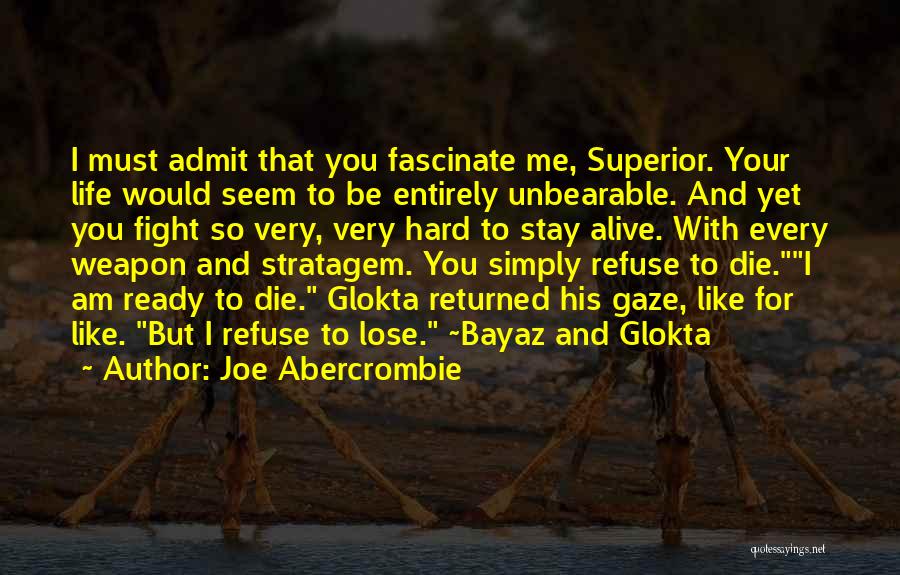 Joe Abercrombie Quotes: I Must Admit That You Fascinate Me, Superior. Your Life Would Seem To Be Entirely Unbearable. And Yet You Fight