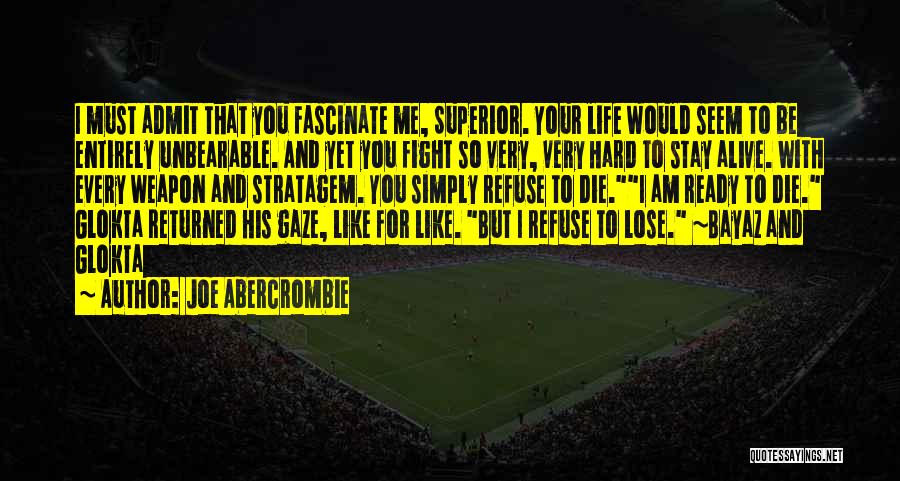Joe Abercrombie Quotes: I Must Admit That You Fascinate Me, Superior. Your Life Would Seem To Be Entirely Unbearable. And Yet You Fight