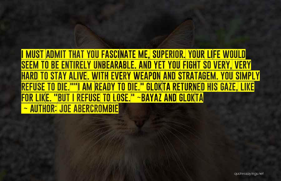 Joe Abercrombie Quotes: I Must Admit That You Fascinate Me, Superior. Your Life Would Seem To Be Entirely Unbearable. And Yet You Fight