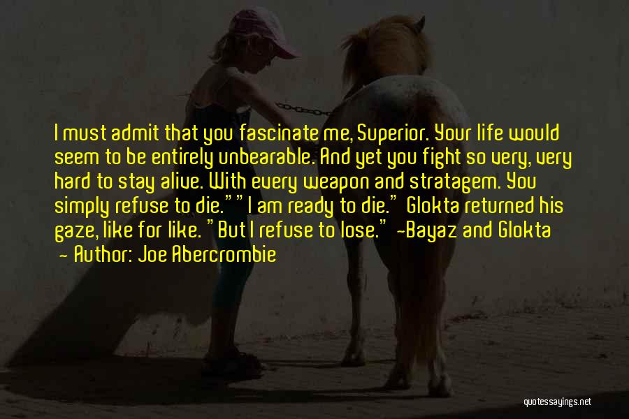 Joe Abercrombie Quotes: I Must Admit That You Fascinate Me, Superior. Your Life Would Seem To Be Entirely Unbearable. And Yet You Fight