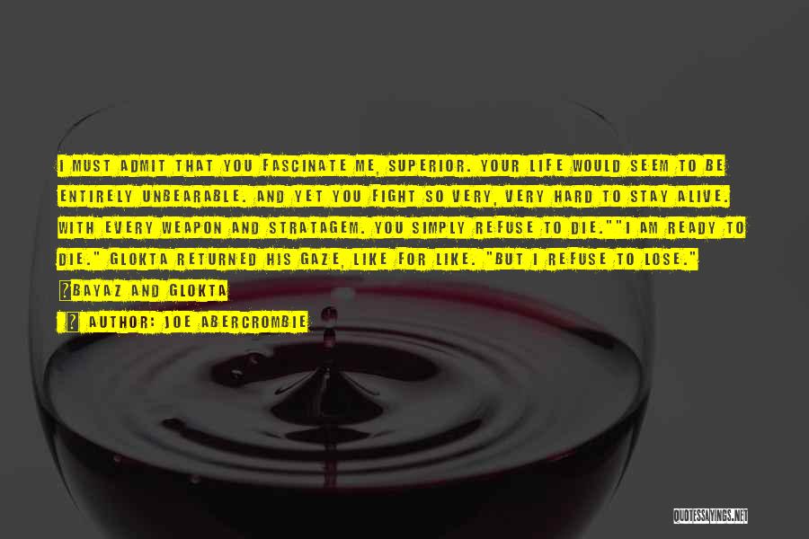 Joe Abercrombie Quotes: I Must Admit That You Fascinate Me, Superior. Your Life Would Seem To Be Entirely Unbearable. And Yet You Fight