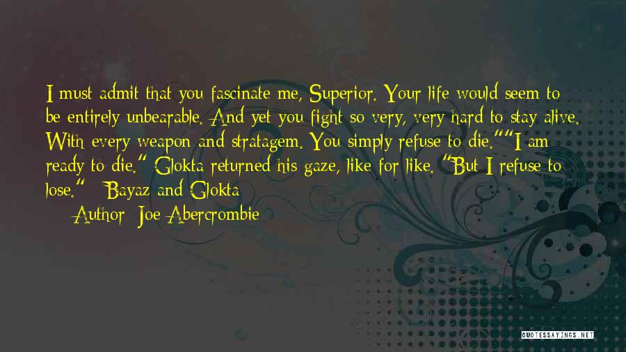 Joe Abercrombie Quotes: I Must Admit That You Fascinate Me, Superior. Your Life Would Seem To Be Entirely Unbearable. And Yet You Fight