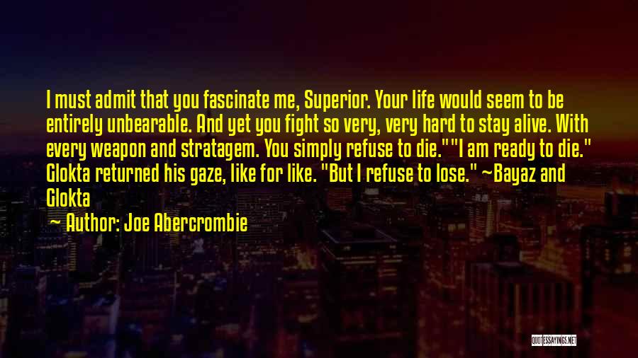 Joe Abercrombie Quotes: I Must Admit That You Fascinate Me, Superior. Your Life Would Seem To Be Entirely Unbearable. And Yet You Fight