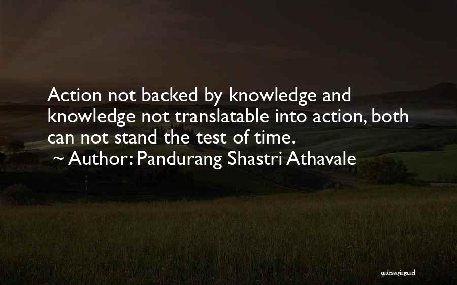 Pandurang Shastri Athavale Quotes: Action Not Backed By Knowledge And Knowledge Not Translatable Into Action, Both Can Not Stand The Test Of Time.