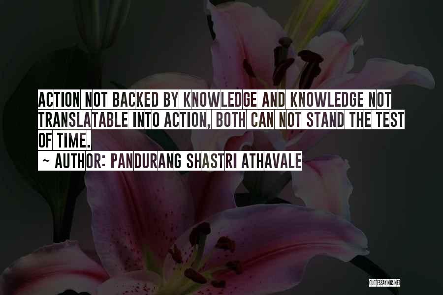 Pandurang Shastri Athavale Quotes: Action Not Backed By Knowledge And Knowledge Not Translatable Into Action, Both Can Not Stand The Test Of Time.