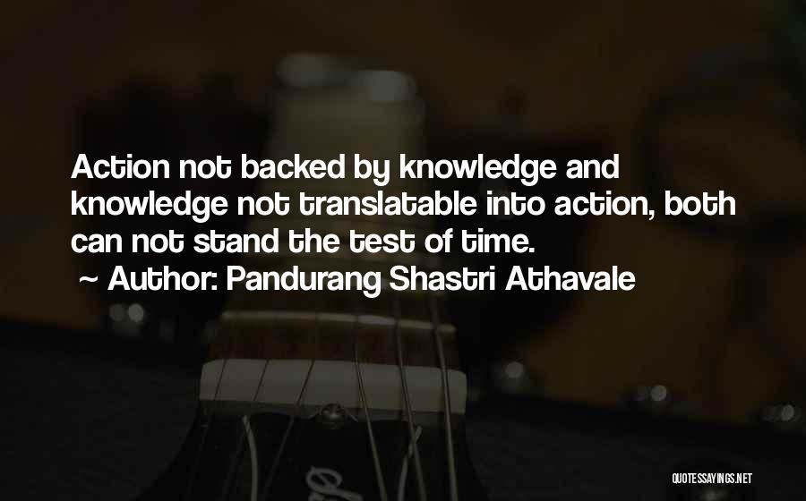 Pandurang Shastri Athavale Quotes: Action Not Backed By Knowledge And Knowledge Not Translatable Into Action, Both Can Not Stand The Test Of Time.