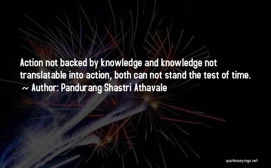 Pandurang Shastri Athavale Quotes: Action Not Backed By Knowledge And Knowledge Not Translatable Into Action, Both Can Not Stand The Test Of Time.