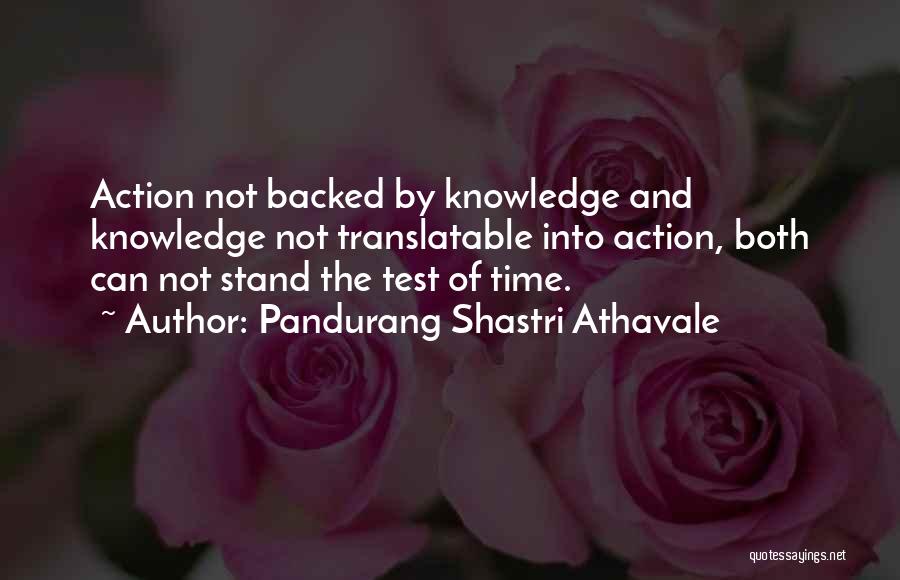 Pandurang Shastri Athavale Quotes: Action Not Backed By Knowledge And Knowledge Not Translatable Into Action, Both Can Not Stand The Test Of Time.