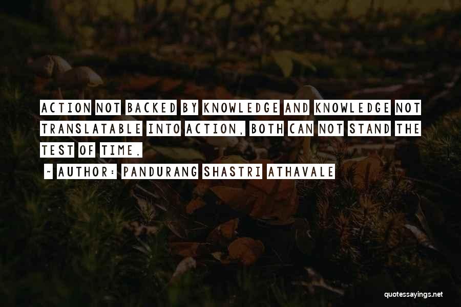 Pandurang Shastri Athavale Quotes: Action Not Backed By Knowledge And Knowledge Not Translatable Into Action, Both Can Not Stand The Test Of Time.