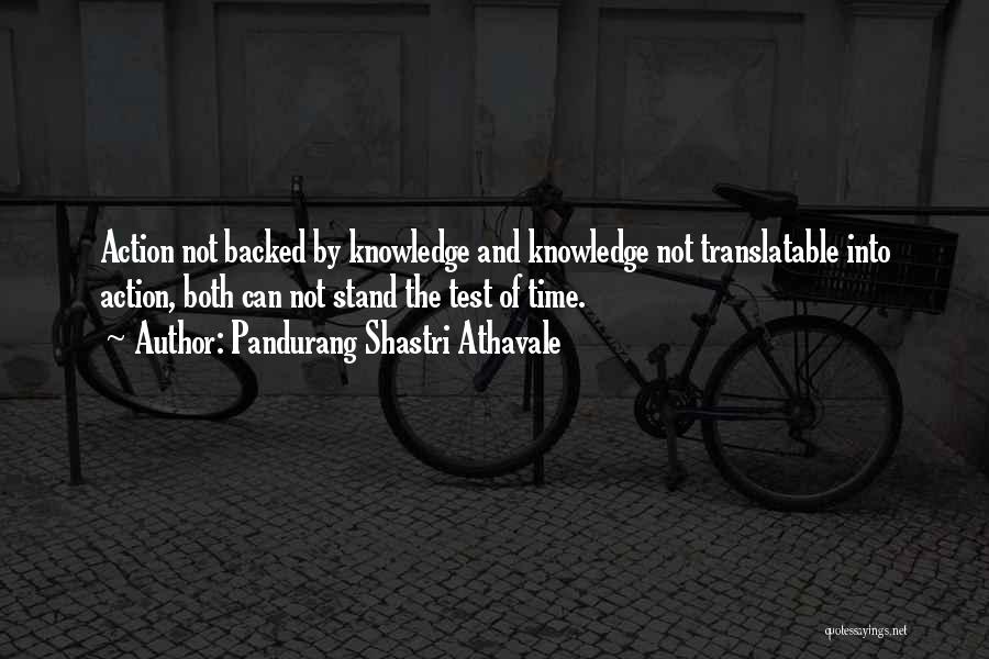 Pandurang Shastri Athavale Quotes: Action Not Backed By Knowledge And Knowledge Not Translatable Into Action, Both Can Not Stand The Test Of Time.